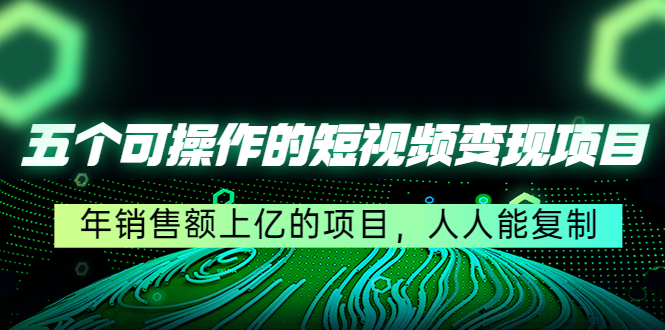 【副业项目4716期】五个可操作的短视频变现项目：年销售额上亿的项目，人人能复制-千知鹤副业网