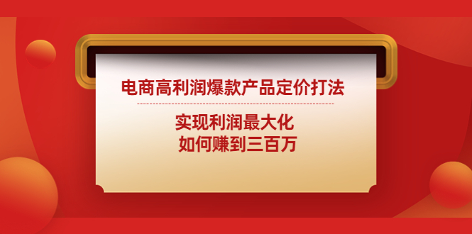 【副业项目4759期】电商高利润爆款产品定价打法：实现利润最大化 如何赚到三百万-千知鹤副业网