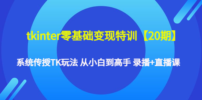 【副业项目4796期】tkinter零基础变现特训【20期】系统传授TK玩法 从小白到高手 录播+直播课-千知鹤副业网