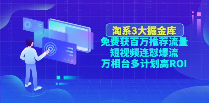 【副业项目4776期】淘系3大掘金库：免费获百万推荐流量+短视频连怼爆流+万相台多计划高ROI-千知鹤副业网