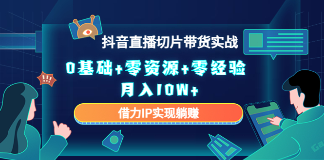 【副业项目4700期】2023抖音直播切片带货实战，0基础+零资源+零经验 月入10W+借力IP实现躺赚-千知鹤副业网