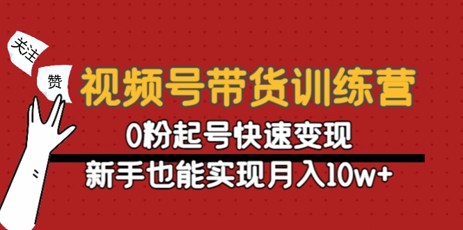 【副业项目4705期】视频号带货训练营：0粉起号快速变现，新手也能实现月入10w+-千知鹤副业网