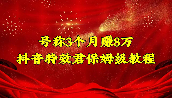 【副业项目4727期】号称3个月赚8万的抖音特效君保姆级教程，新手一个月搞5000+（教程+软件）-千知鹤副业网