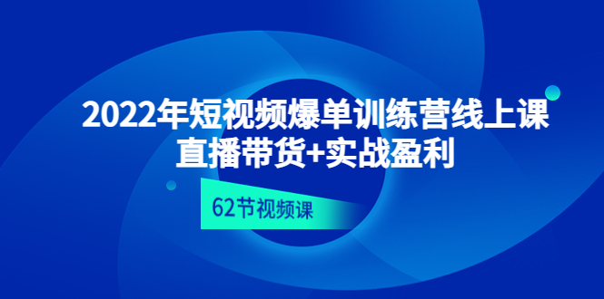 【副业项目4737期】2022年短视频爆单训练营线上课：直播带货+实操盈利（62节视频课)-千知鹤副业网