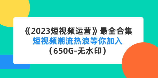 【副业项目4754期】《2023短视频运营》最全合集：短视频潮流热浪等你加入（650G-无水印）-千知鹤副业网