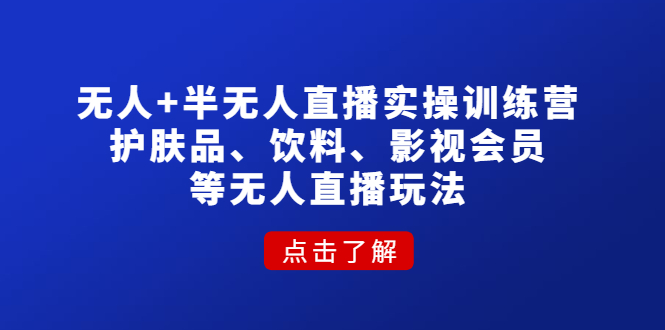 【副业项目4764期】无人+半无人直播实操训练营：护肤品、饮料、影视会员等无人直播玩法-千知鹤副业网