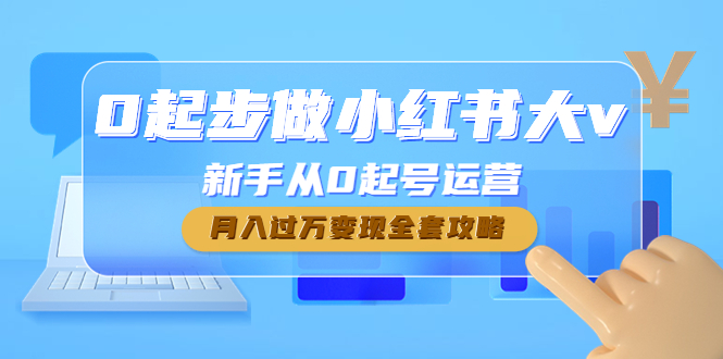 【副业项目4790期】0起步做小红书大v，新手从0起号运营，月入过万变现全套攻略-千知鹤副业网