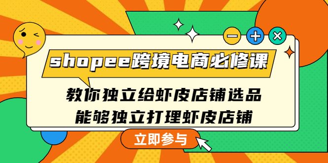 【副业项目4830期】shopee跨境电商必修课：教你独立给虾皮店铺选品，能够独立打理虾皮店铺-千知鹤副业网