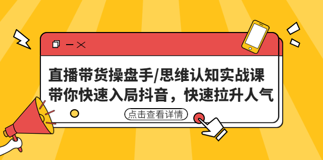 【副业项目4958期】直播带货操盘手/思维认知实战课：带你快速入局抖音，快速拉升人气-千知鹤副业网