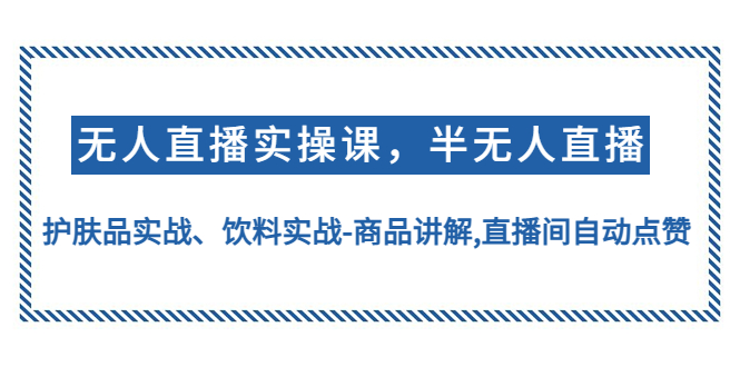 【副业项目4862期】无人直播实操，半无人直播、护肤品实战、饮料实战-商品讲解,直播间自动点赞-千知鹤副业网