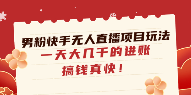 【副业项目4898期】男粉快手无人直播项目玩法，一天大几千的进账，搞钱真快-千知鹤副业网