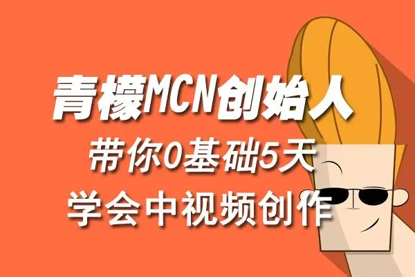 【副业项目4904期】青檬MCN创始人亲自带你0基础5天学会中视频创作：深度运营中视频，掌握平台运营规则-千知鹤副业网