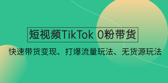 【副业项目4921期】短视频TikTok 0粉带货：快速带货变现、打爆流量玩法、无货源玩法-千知鹤副业网