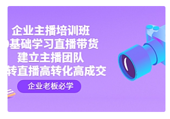 【副业项目4915期】企业主播培训班：0基础学习直播带货，建立主播团队，玩转直播高转化高成交-千知鹤副业网