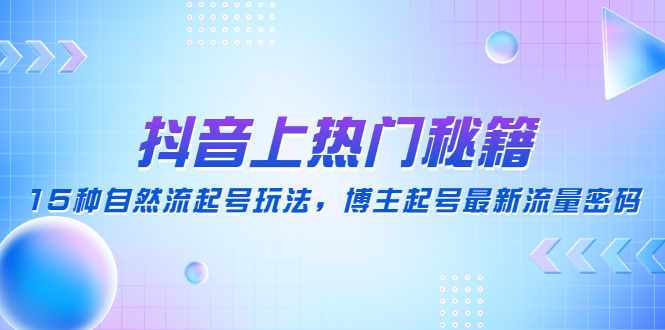 【副业项目4890期】抖音上热门秘籍：15种自然流起号玩法，博主起号最新流量密码-千知鹤副业网