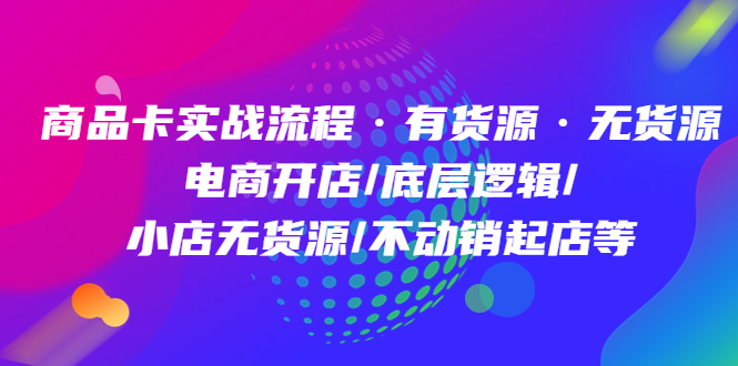 【副业项目5099期】商品卡实战流程·有货源无货源 电商开店/底层逻辑/小店无货源/不动销起店等-千知鹤副业网