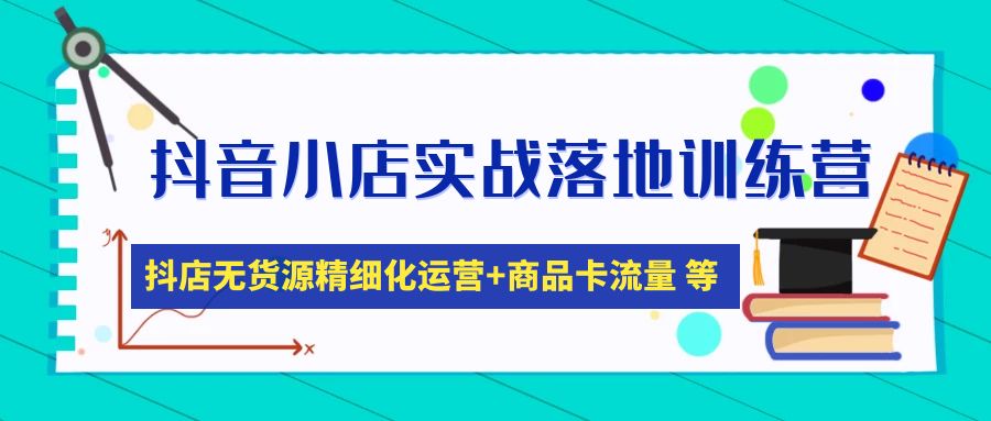 【副业项目5152期】抖音小店实战落地训练营：抖店无货源精细化运营，商品卡流量等等（22节）-千知鹤副业网