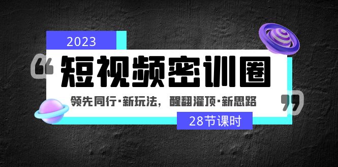 【副业项目5163期】2023短视频密训圈：领先同行·新玩法，醒翻灌顶·新思路（28节课时）-千知鹤副业网