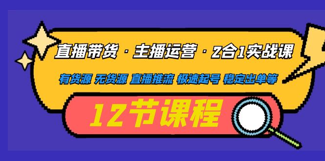 【副业项目5158期】直播带货·主播运营2合1实战课 有货源 无货源 直播推流 极速起号 稳定出单-千知鹤副业网