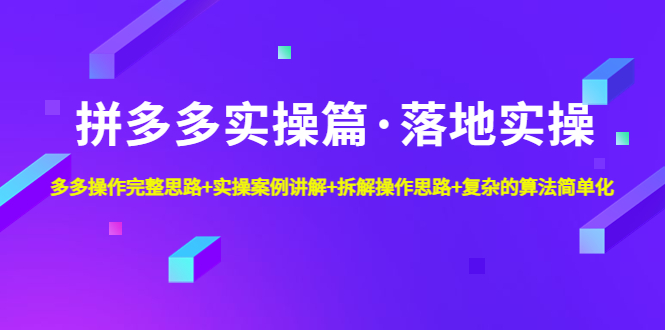 【副业项目5141期】拼多多实操篇·落地实操 完整思路+实操案例+拆解操作思路+复杂的算法简单化-千知鹤副业网