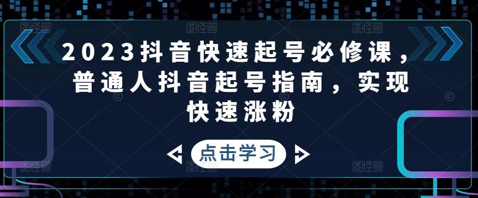 【副业项目5071期】2023抖音快速起号必修课，普通人抖音起号指南，实现快速涨粉-千知鹤副业网