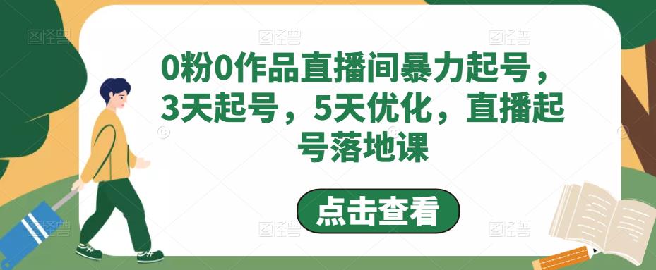 【副业项目5115期】0粉0作品直播间暴力起号，3天起号，5天优化，直播起号落地课-千知鹤副业网