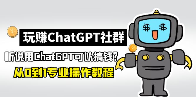 【副业项目5192期】玩赚CGPT社群：听说CGPT可以用来搞钱？从0到1保姆级教程(2月25更新)-千知鹤副业网