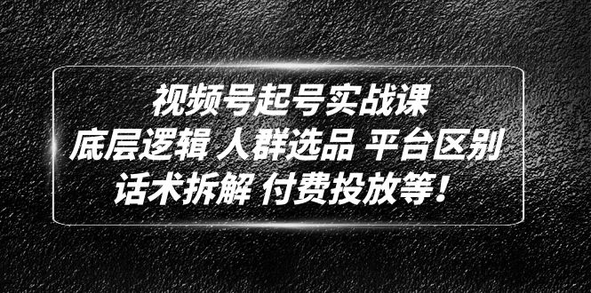 【副业项目5124期】视频号起号实战课：底层逻辑 人群选品 平台区别 话术拆解 付费投放等-千知鹤副业网