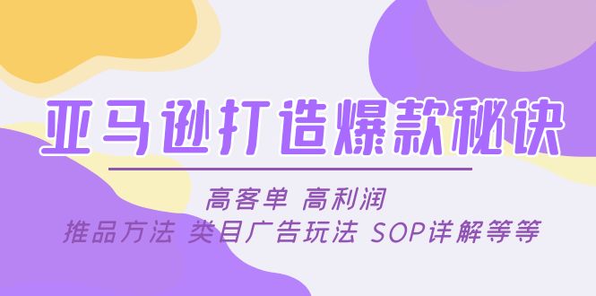 【副业项目5084期】亚马逊打造爆款秘诀：高客单 高利润 推品方法 类目广告玩法 SOP详解等等-千知鹤副业网