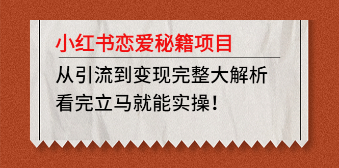 【副业项目5004期】小红书恋爱秘籍项目，从引流到变现完整大解析 看完立马能实操【教程+资料】-千知鹤副业网