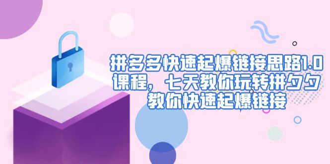 【副业项目5065期】拼多多快速起爆链接思路1.0课程，七天教你玩转拼夕夕，教你快速起爆链接-千知鹤副业网