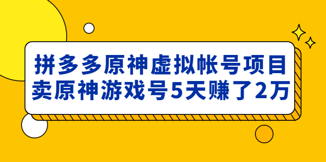 【副业项目5068期】外面卖2980的拼多多原神虚拟帐号项目：卖原神游戏号5天赚了2万-千知鹤副业网