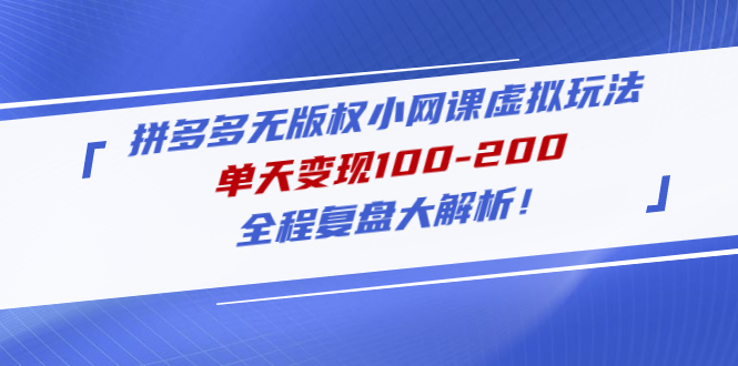 【副业项目5069期】拼多多无版权小网课虚拟玩法，单天变现100-200，全程复盘大解析-千知鹤副业网