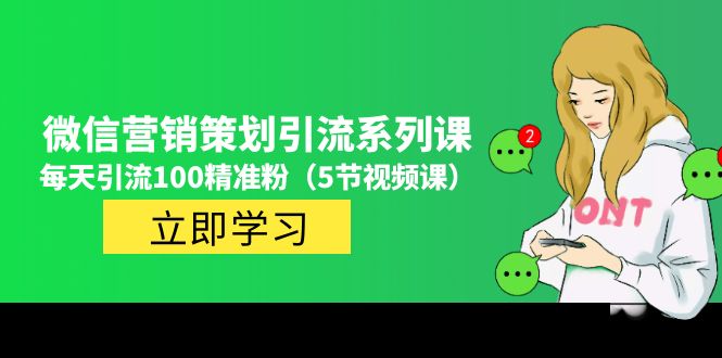 【副业项目5143期】价值百万的微信营销策划引流系列课，每天引流100精准粉（5节视频课）-千知鹤副业网