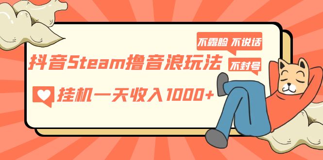 【副业项目5275期】抖音Steam撸音浪玩法 挂机一天收入1000+不露脸 不说话 不封号 社恐人群福音-千知鹤副业网