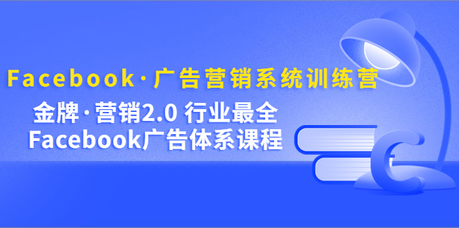 【副业项目5292期】Facebook·广告营销系统训练营：金牌·营销2.0 行业最全Facebook广告·体系-千知鹤副业网