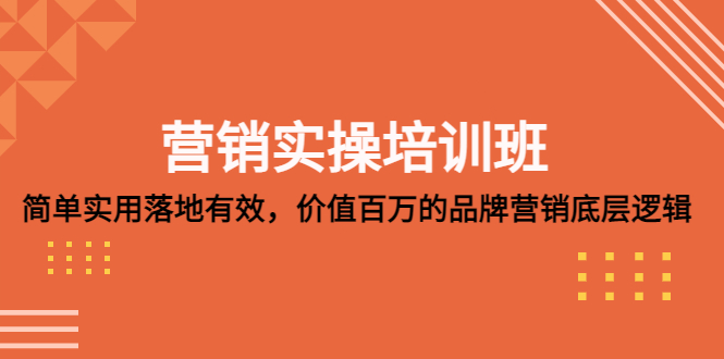 【副业项目5304期】营销实操培训班：简单实用-落地有效，价值百万的品牌营销底层逻辑-千知鹤副业网