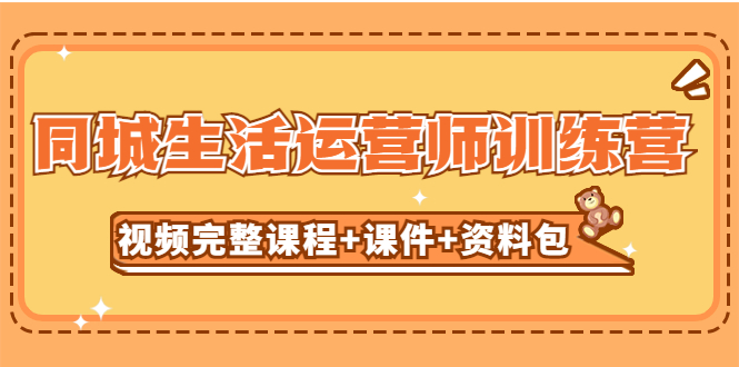 【副业项目5305期】某收费培训-同城生活运营师训练营（视频完整课程+课件+资料包）无水印-千知鹤副业网