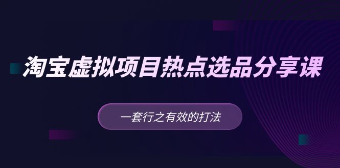 【副业项目5236期】黄岛主 · 淘宝虚拟项目热点选品分享课：一套行之有效的打法-千知鹤副业网