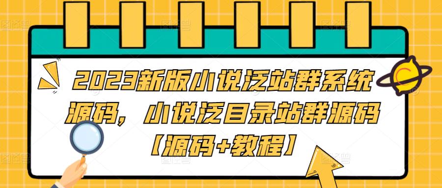 【副业项目5260期】2023新版小说泛站群系统源码，小说泛目录站群源码【源码+教程】-千知鹤副业网