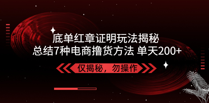 【副业项目5261期】独家底单红章证明揭秘 总结7种电商撸货方法 操作简单,单天200+【仅揭秘】-千知鹤副业网