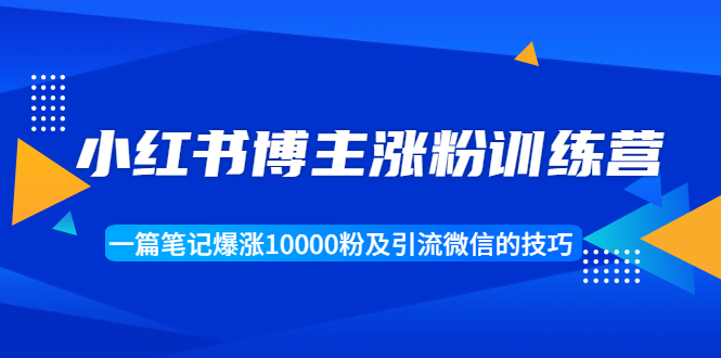 【副业项目1944期】小红书博主涨粉训练营：一篇笔记爆涨10000粉及引流微信的技巧-千知鹤副业网