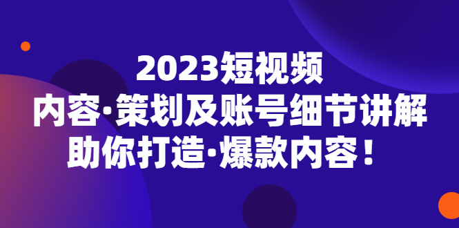 【副业项目5407期】2023短视频内容·策划及账号细节讲解，助你打造·爆款内容！-千知鹤副业网