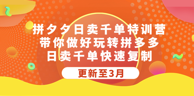 【副业项目5411期】拼夕夕日卖千单特训营，带你做好玩转拼多多，日卖千单快速复制 (更新至3月)-千知鹤副业网