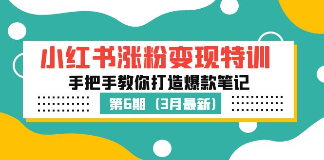 【副业项目5364期】小红书涨粉变现特训·第6期，手把手教你打造爆款笔记（3月新课）-千知鹤副业网