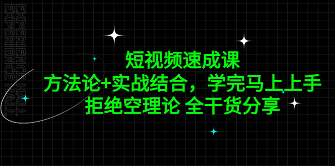 【副业项目5367期】短视频速成课，方法论+实战结合，学完马上上手，拒绝空理论 全干货分享-千知鹤副业网