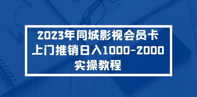 【副业项目5360期】2023年同城影视会员卡上门推销日入1000-2000实操教程-千知鹤副业网