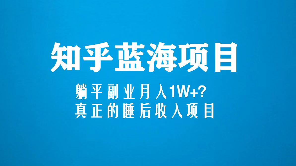 【副业项目5386期】知乎蓝海玩法，躺平副业月入1W+，真正的睡后收入项目（6节视频课）-千知鹤副业网