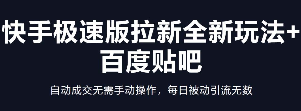 【副业项目5388期】快手极速版拉新全新玩法+百度贴吧=自动成交无需手动操作，每日被动引流无数-千知鹤副业网