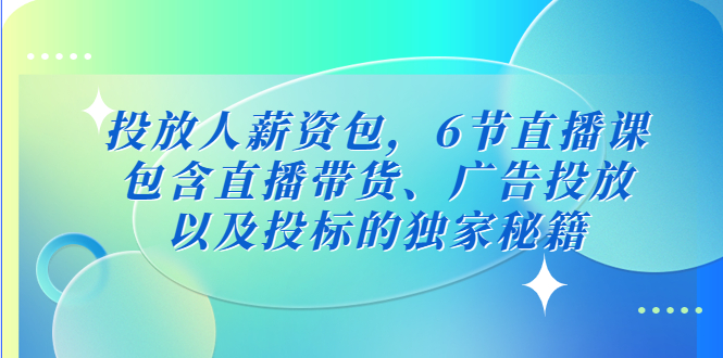 【副业项目5204期】投放人薪资包，6节直播课，包含直播带货、广告投放、以及投标的独家秘籍-千知鹤副业网